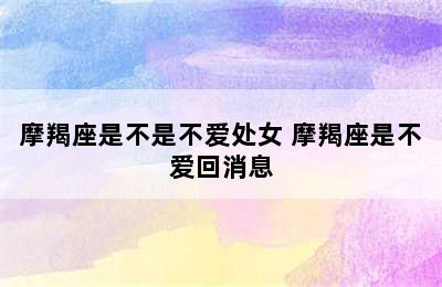 摩羯座是不是不爱处女 摩羯座是不爱回消息